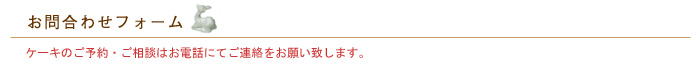 ■お問合わせフォーム■ケーキのご予約・ご相談はお電話にてご連絡をお願い致します。