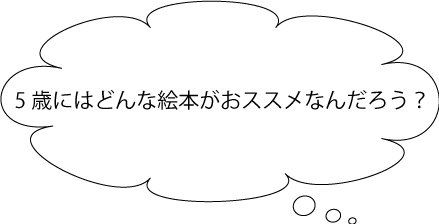 5歳にはどんな絵本がおススメなんだろう？