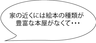 近くには絵本の種類が豊富な本屋がなくて・・・