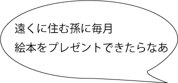 遠くに住む孫に毎月絵本をプレゼントできたらなあ